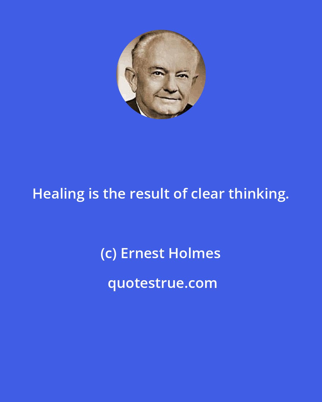 Ernest Holmes: Healing is the result of clear thinking.