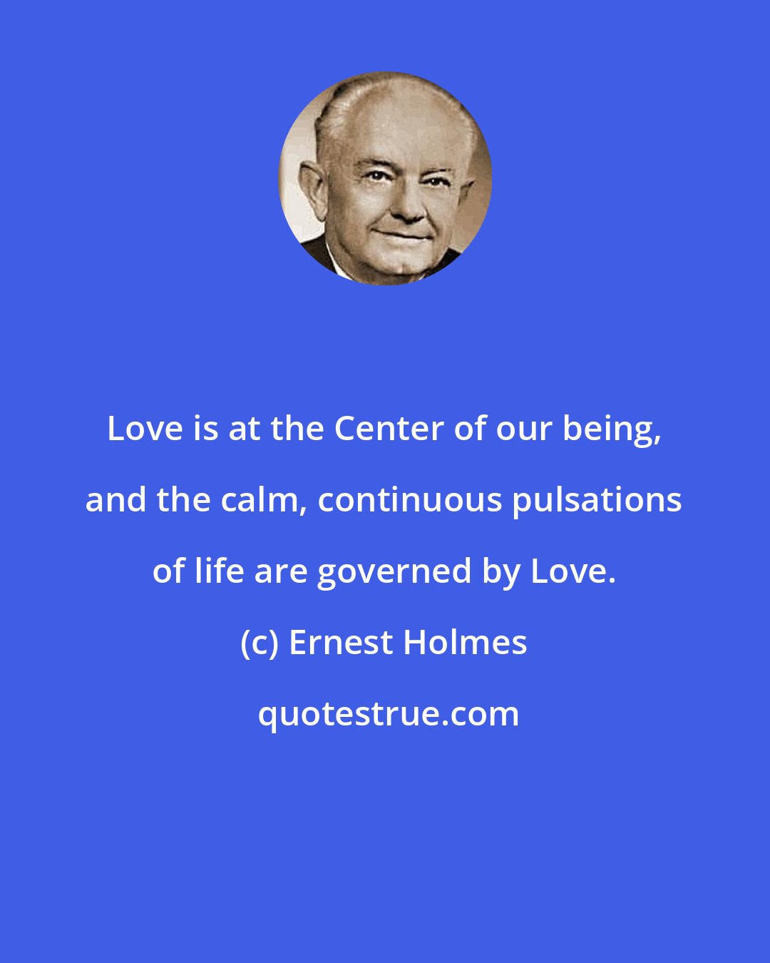 Ernest Holmes: Love is at the Center of our being, and the calm, continuous pulsations of life are governed by Love.