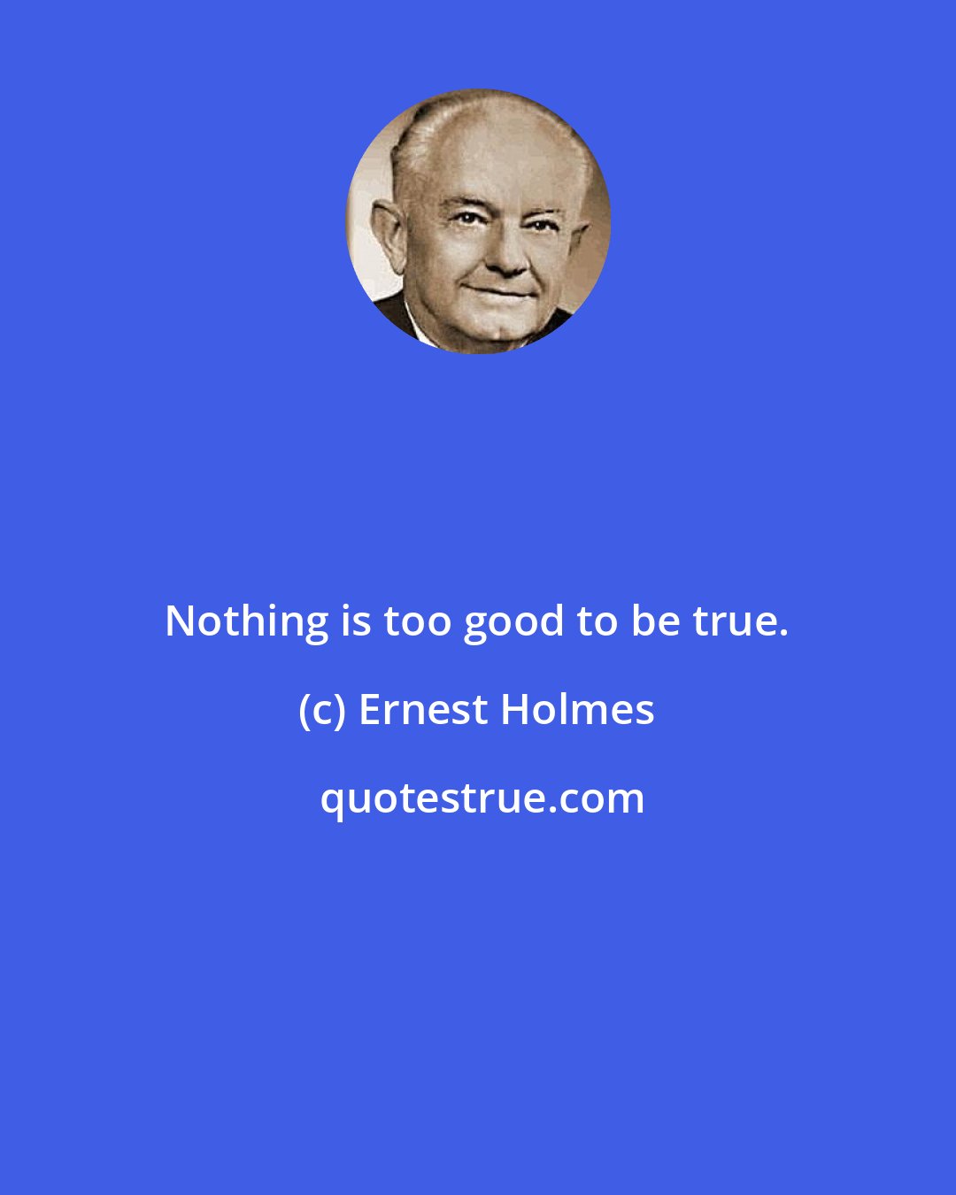 Ernest Holmes: Nothing is too good to be true.