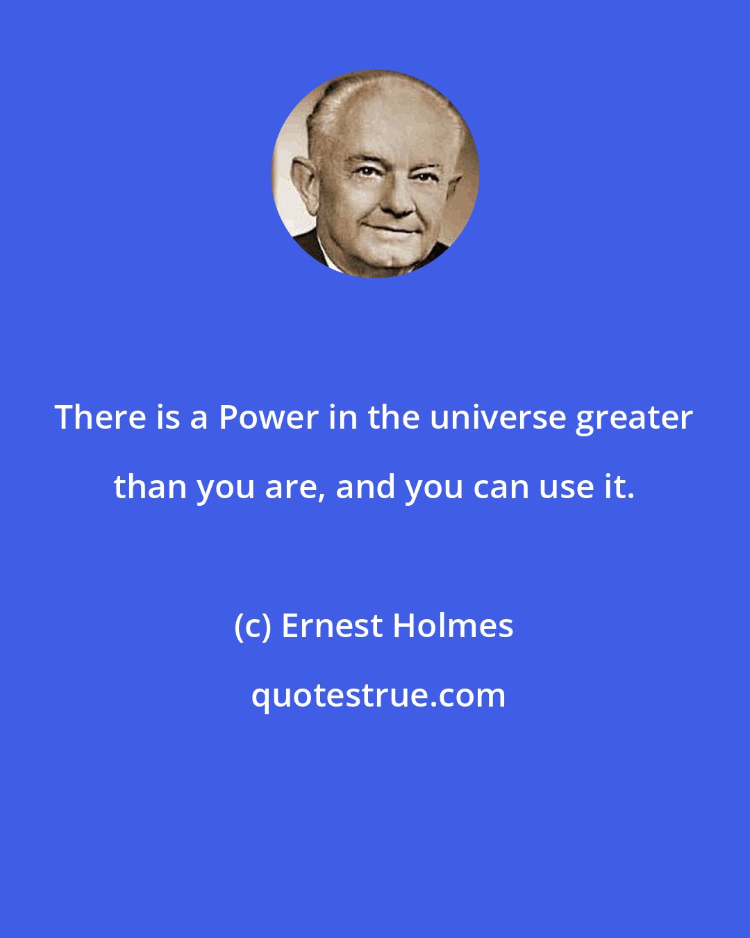 Ernest Holmes: There is a Power in the universe greater than you are, and you can use it.