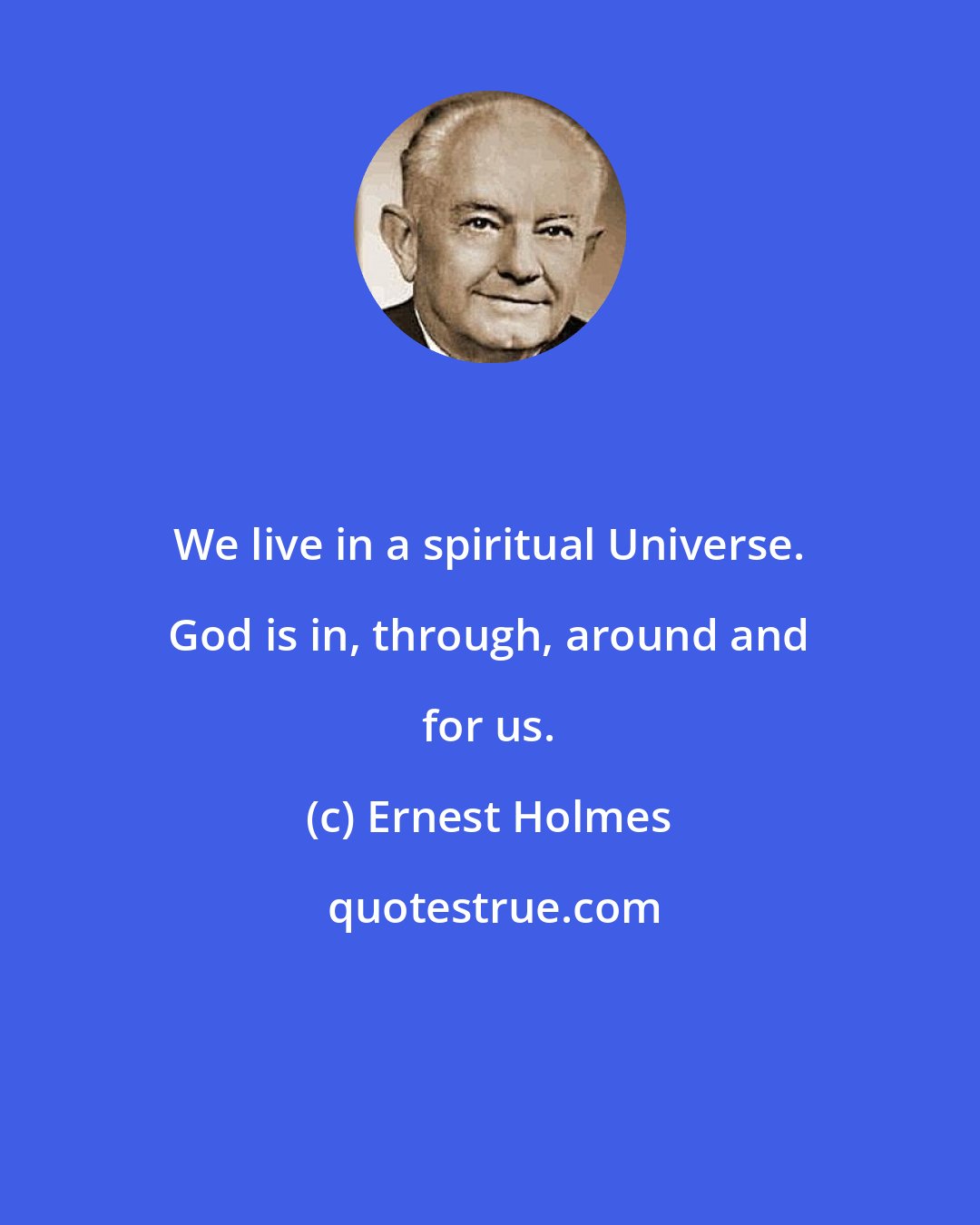 Ernest Holmes: We live in a spiritual Universe. God is in, through, around and for us.