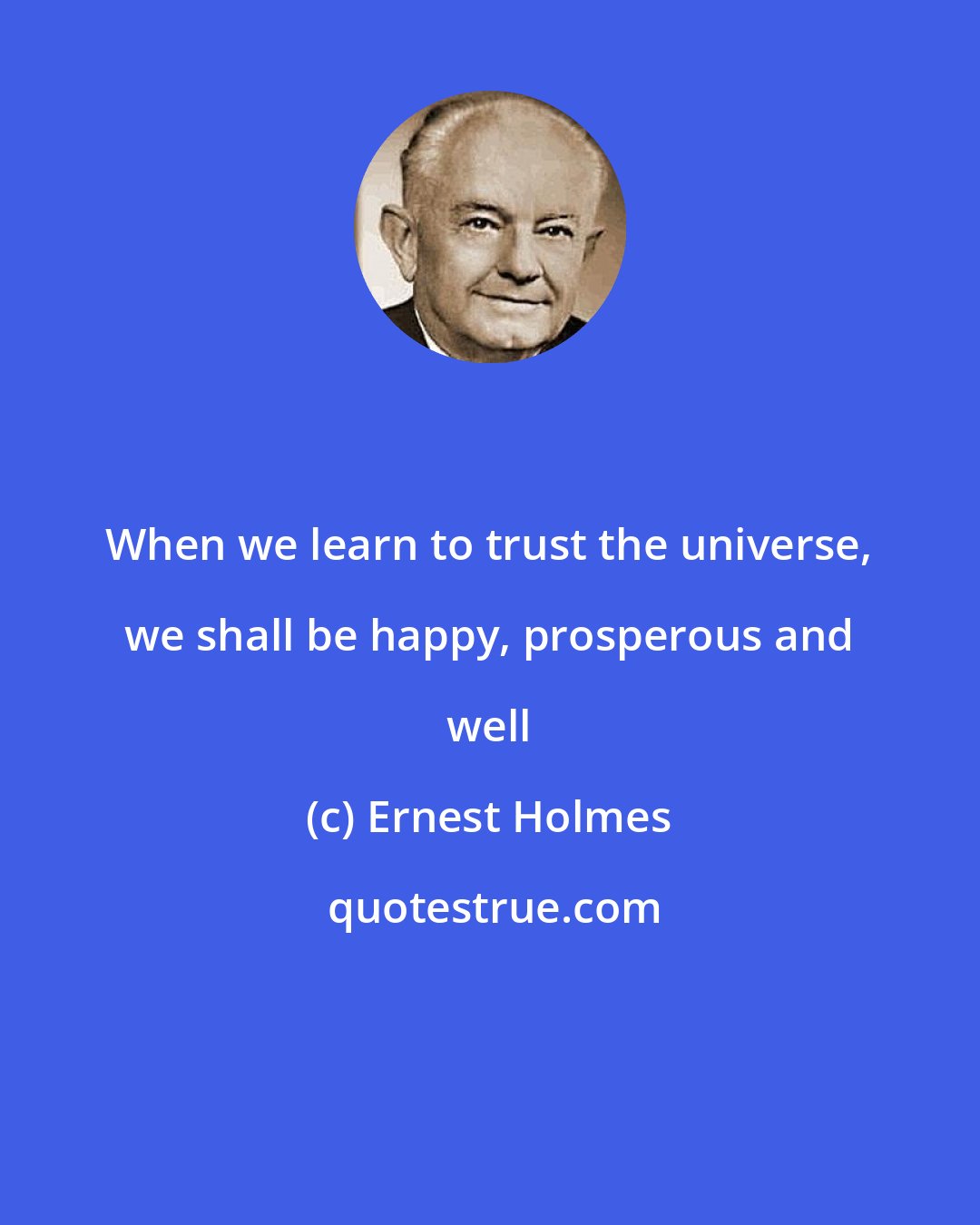 Ernest Holmes: When we learn to trust the universe, we shall be happy, prosperous and well