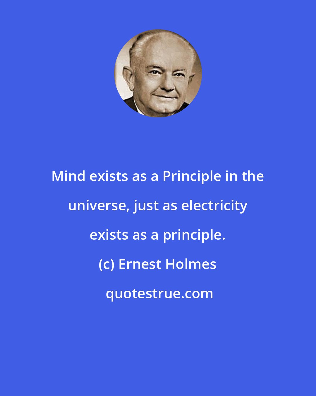 Ernest Holmes: Mind exists as a Principle in the universe, just as electricity exists as a principle.