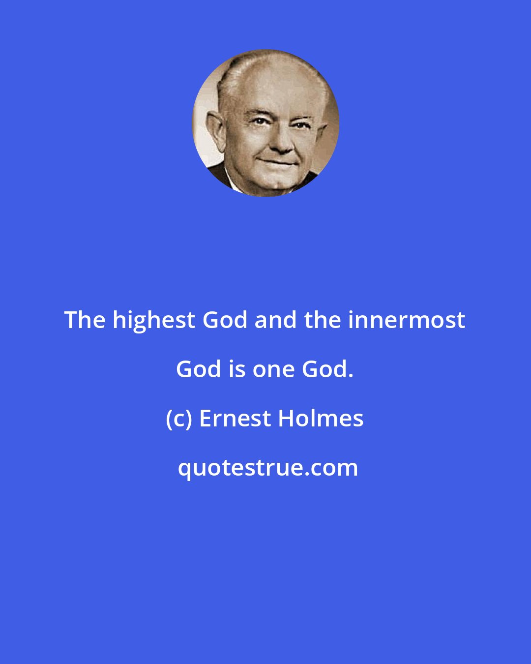 Ernest Holmes: The highest God and the innermost God is one God.