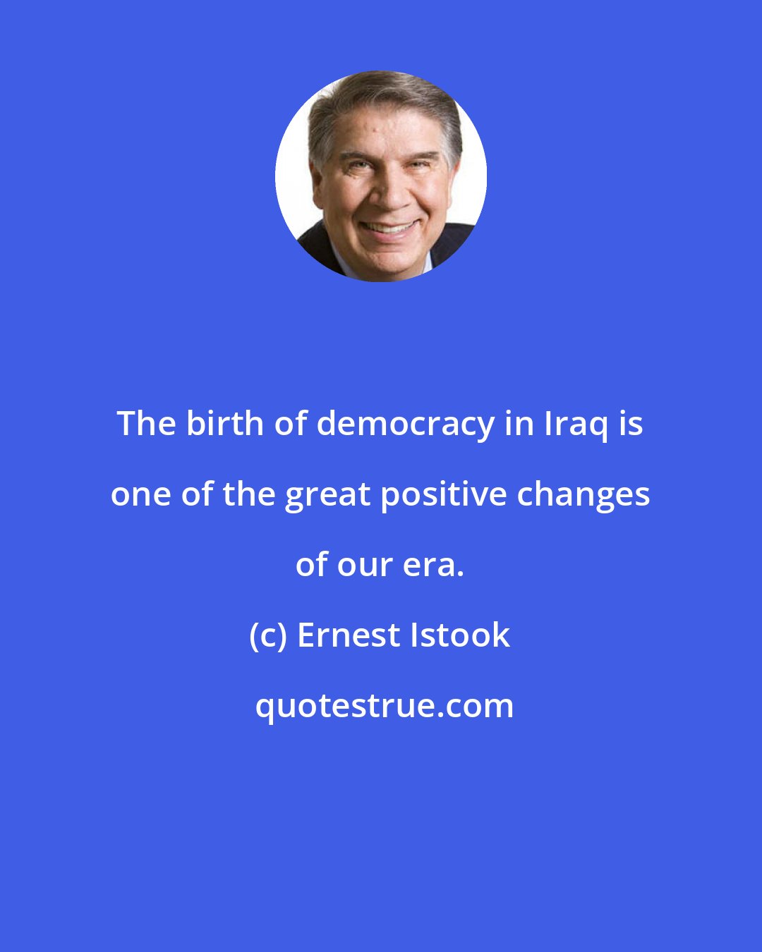 Ernest Istook: The birth of democracy in Iraq is one of the great positive changes of our era.