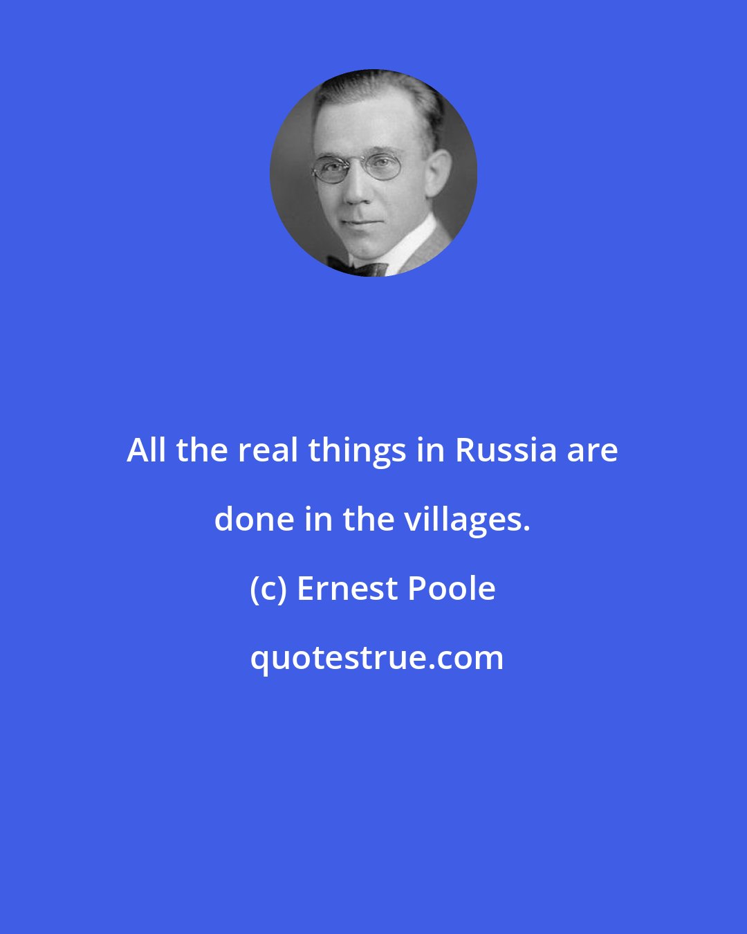 Ernest Poole: All the real things in Russia are done in the villages.