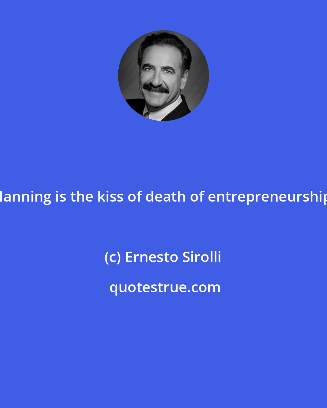 Ernesto Sirolli: Planning is the kiss of death of entrepreneurship.