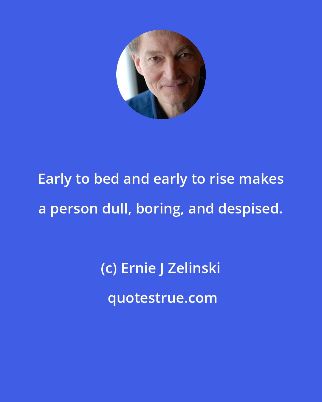 Ernie J Zelinski: Early to bed and early to rise makes a person dull, boring, and despised.