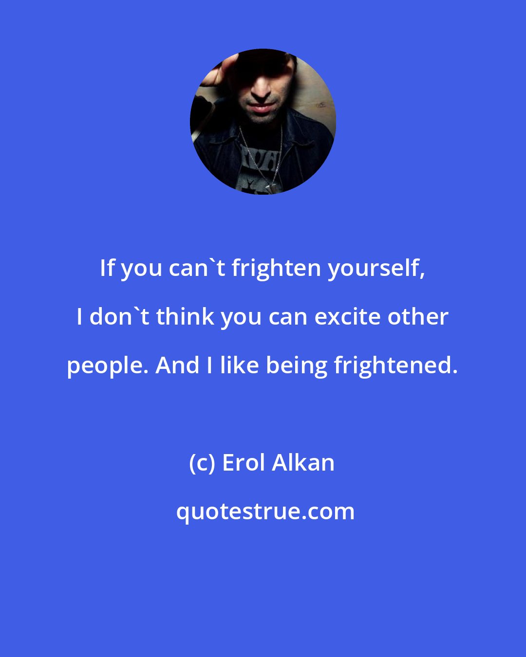 Erol Alkan: If you can't frighten yourself, I don't think you can excite other people. And I like being frightened.