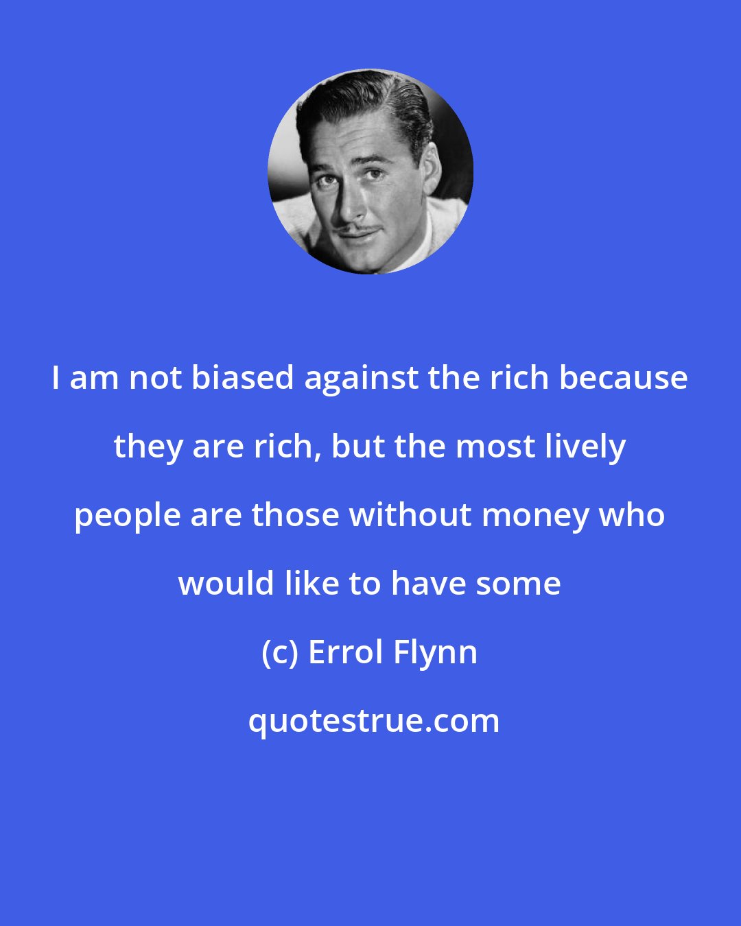 Errol Flynn: I am not biased against the rich because they are rich, but the most lively people are those without money who would like to have some