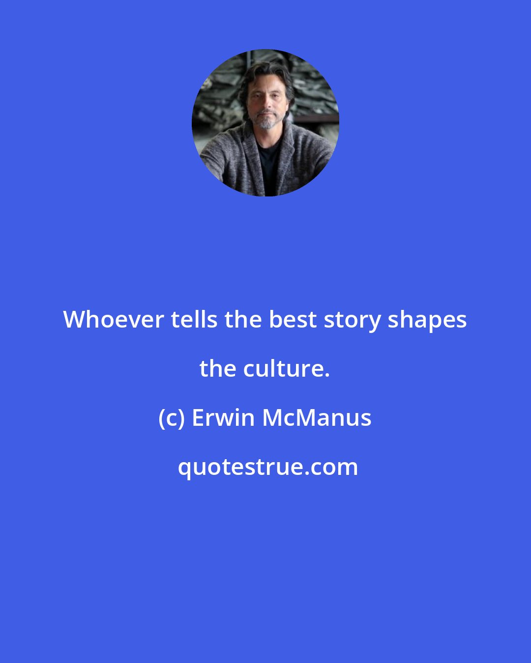 Erwin McManus: Whoever tells the best story shapes the culture.