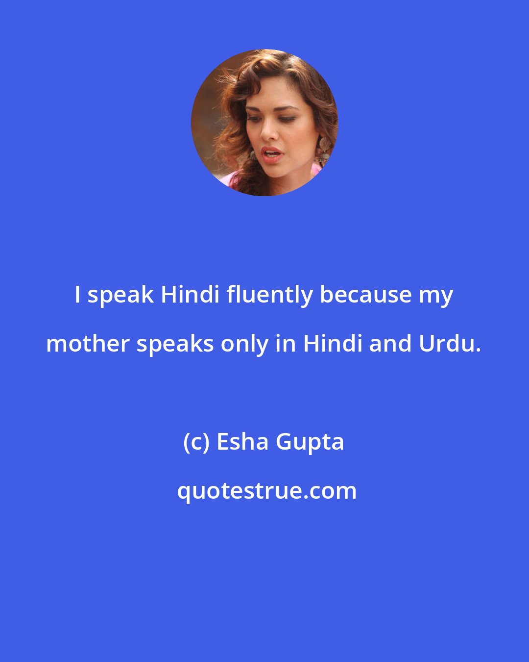 Esha Gupta: I speak Hindi fluently because my mother speaks only in Hindi and Urdu.