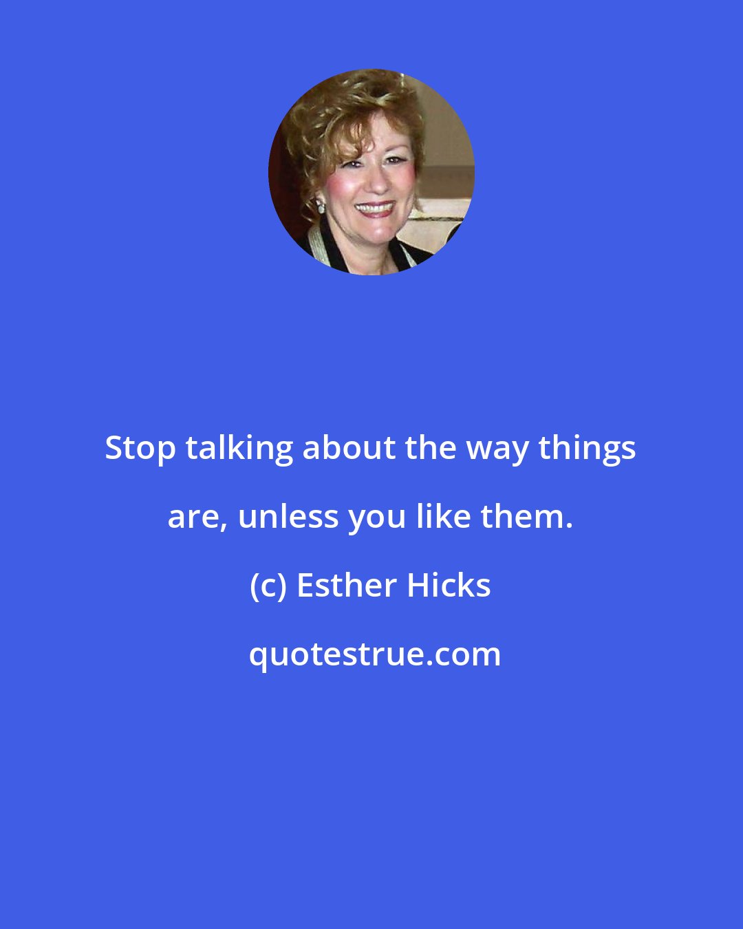 Esther Hicks: Stop talking about the way things are, unless you like them.