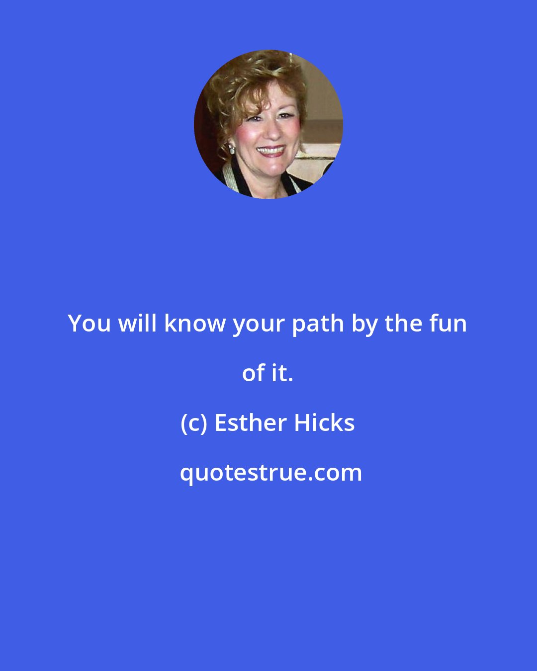 Esther Hicks: You will know your path by the fun of it.