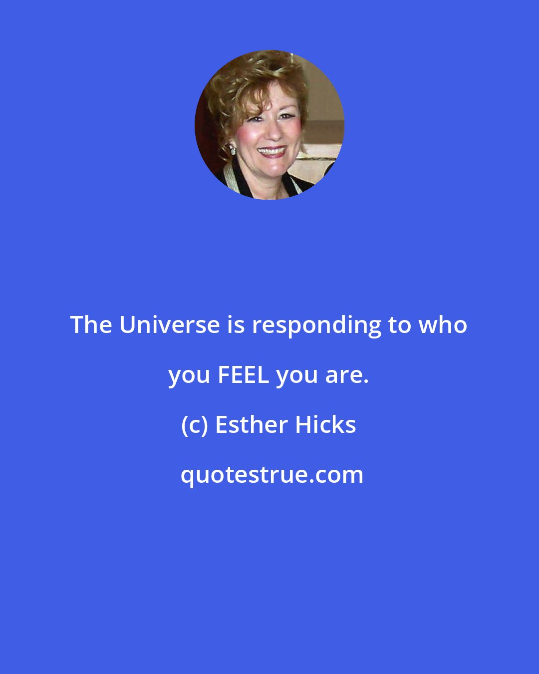 Esther Hicks: The Universe is responding to who you FEEL you are.