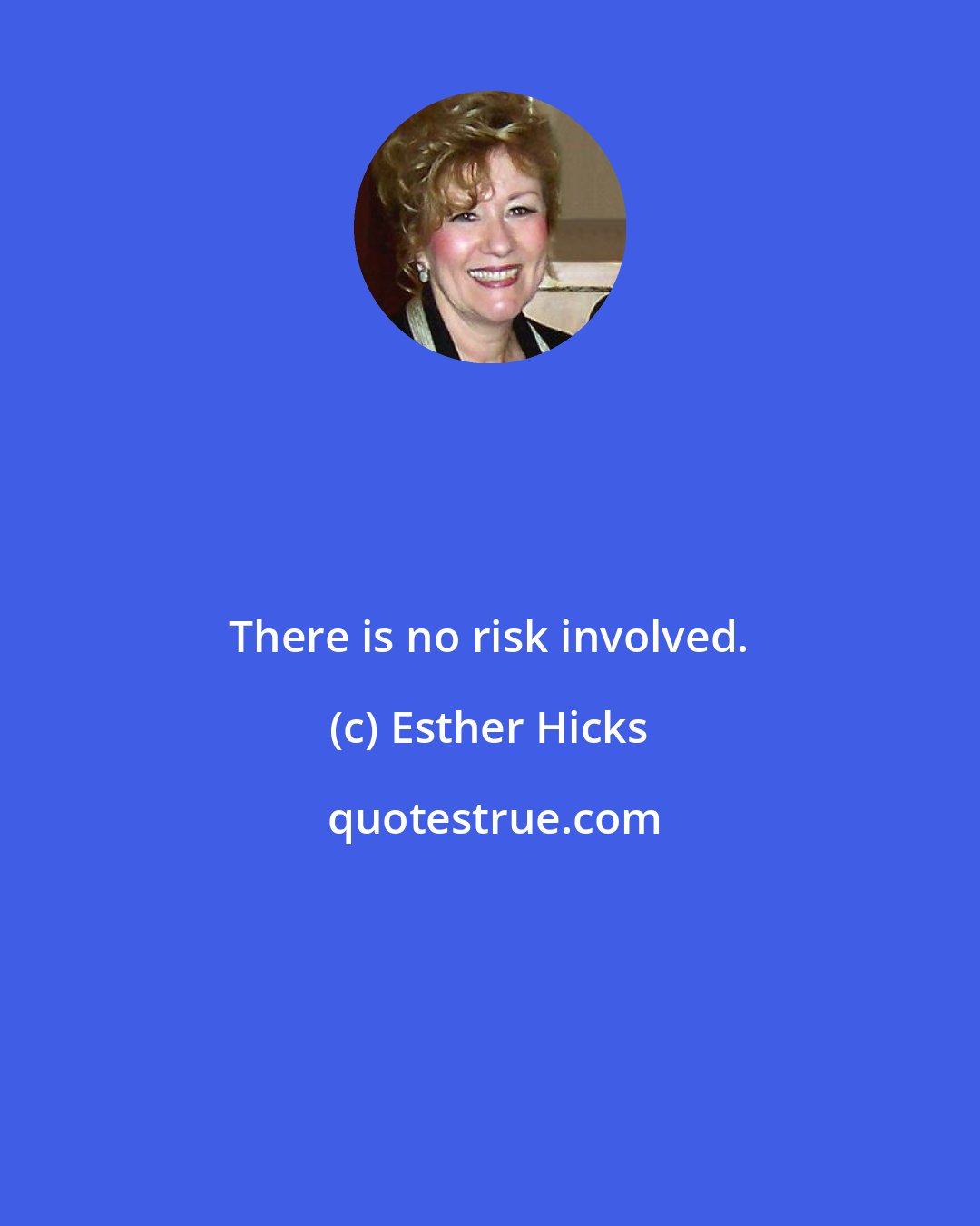 Esther Hicks: There is no risk involved.