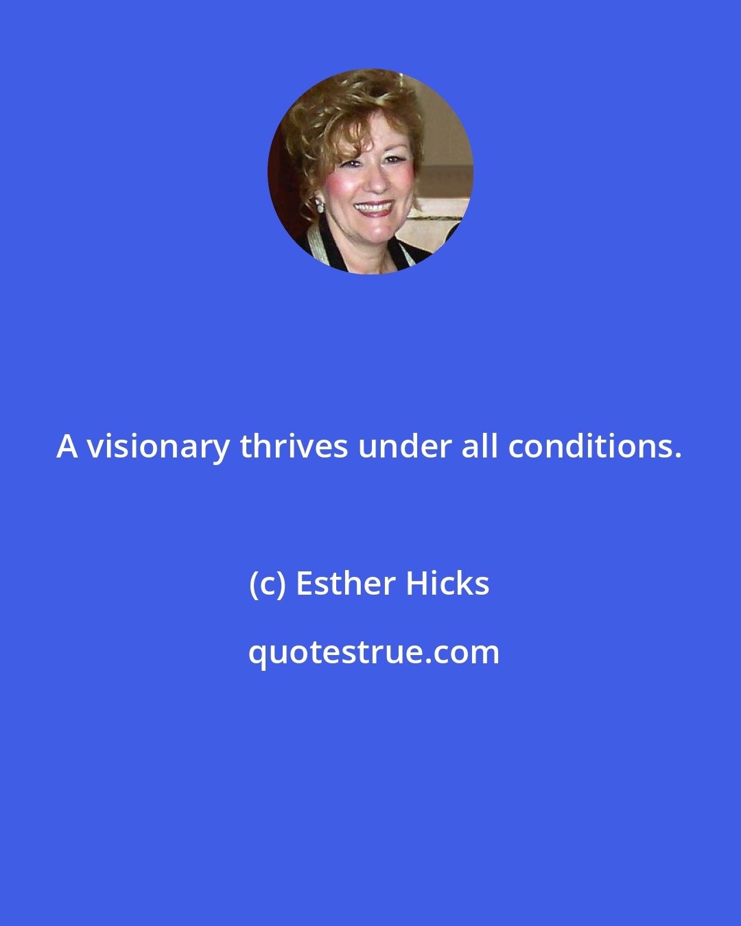 Esther Hicks: A visionary thrives under all conditions.