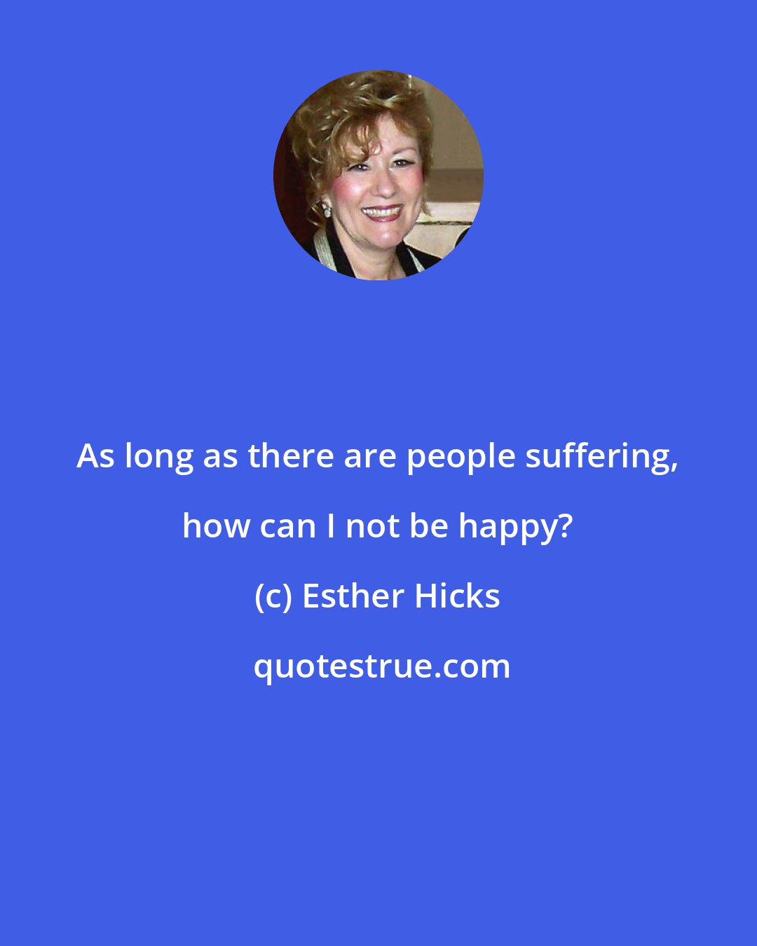 Esther Hicks: As long as there are people suffering, how can I not be happy?