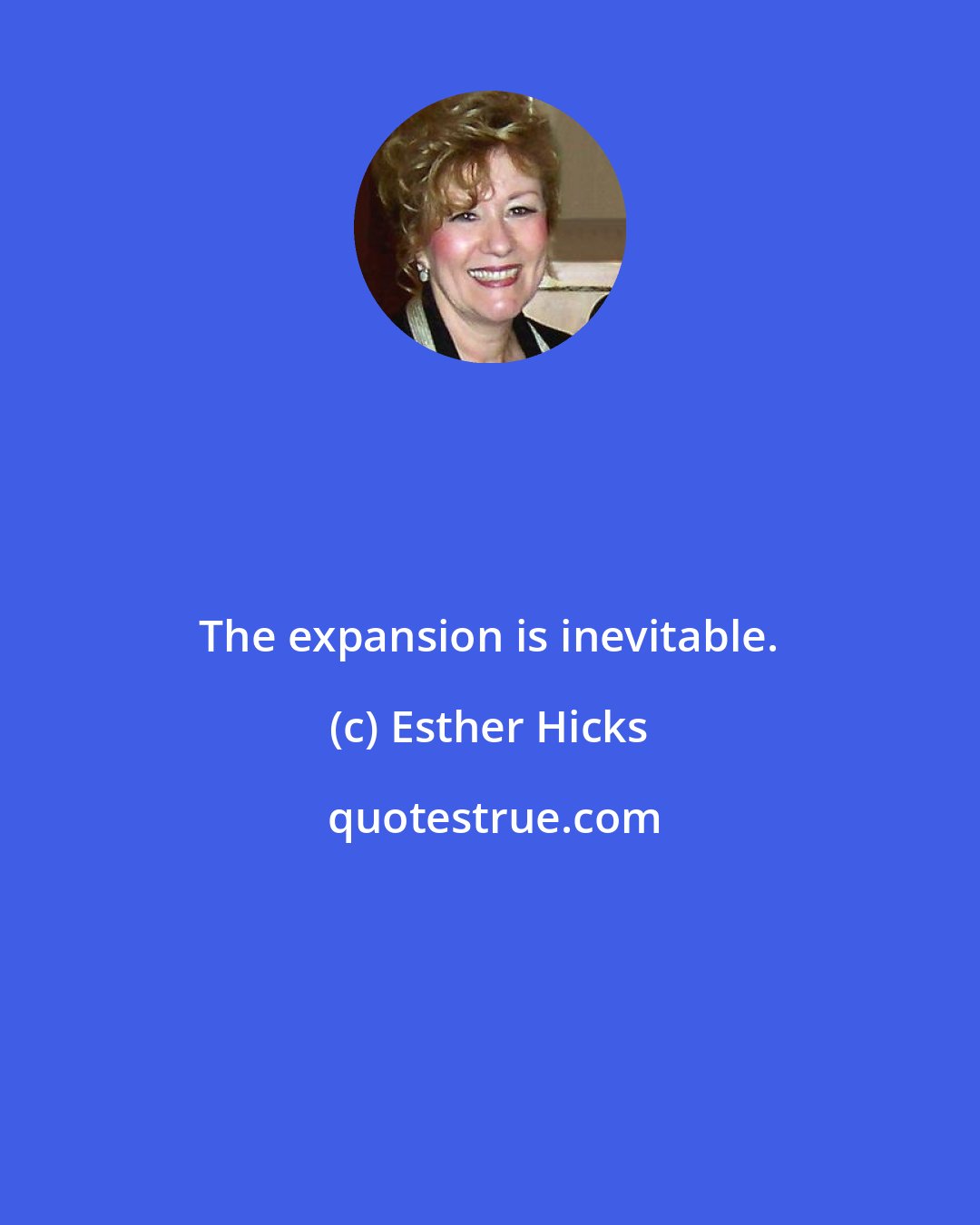 Esther Hicks: The expansion is inevitable.