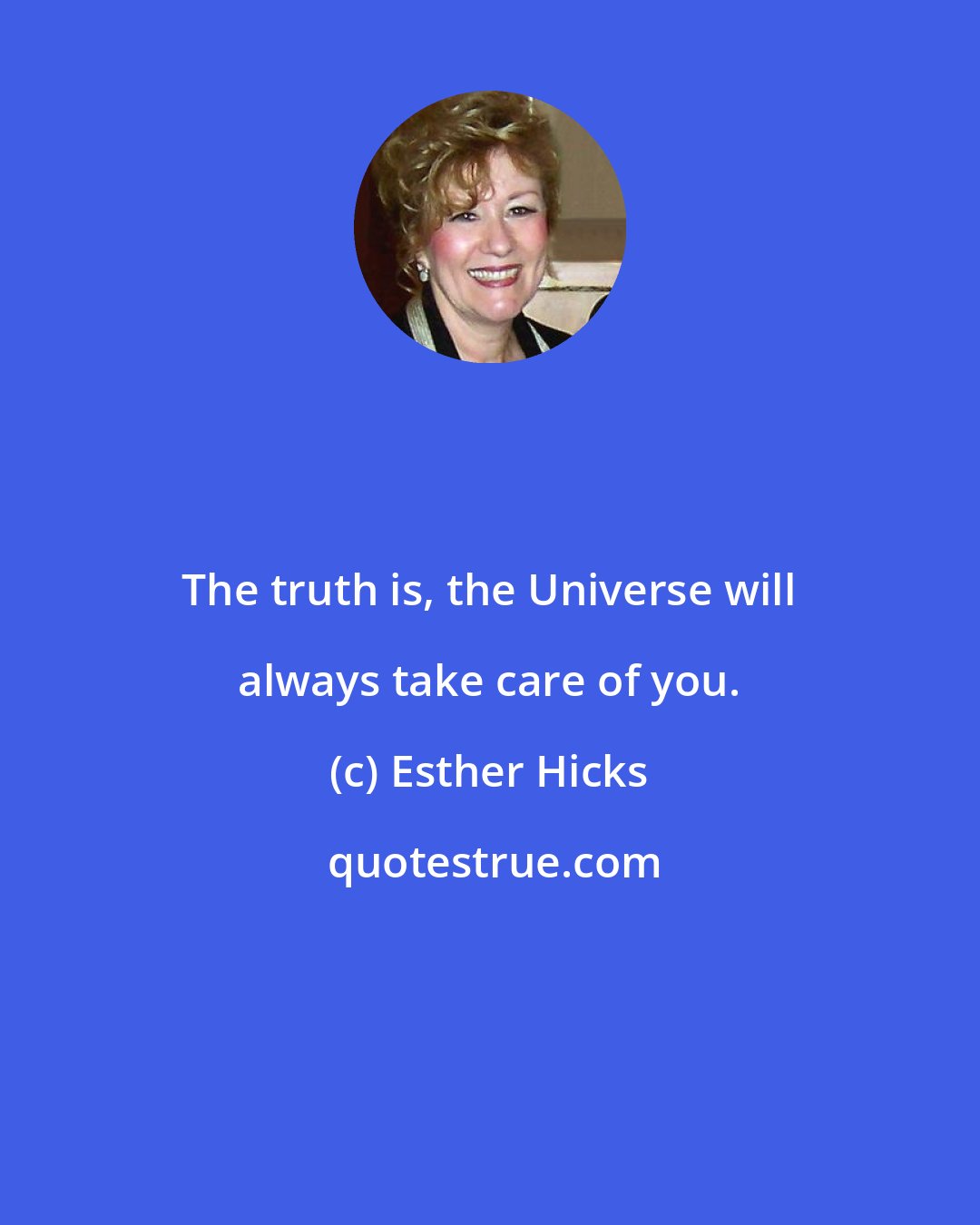 Esther Hicks: The truth is, the Universe will always take care of you.