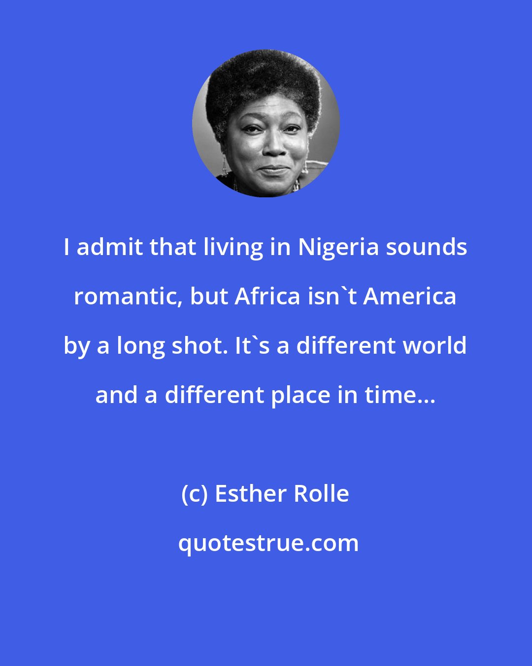 Esther Rolle: I admit that living in Nigeria sounds romantic, but Africa isn't America by a long shot. It's a different world and a different place in time...