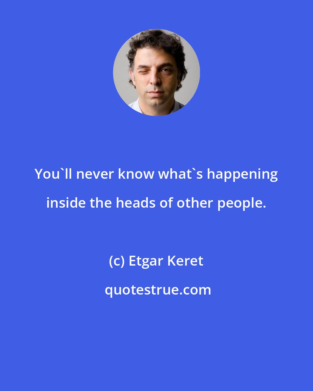 Etgar Keret: You'll never know what's happening inside the heads of other people.