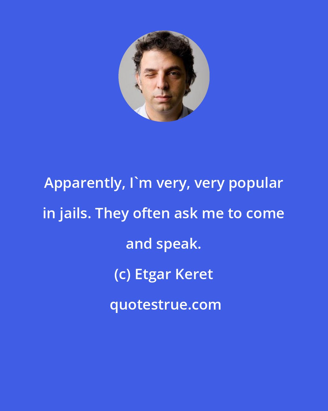 Etgar Keret: Apparently, I'm very, very popular in jails. They often ask me to come and speak.