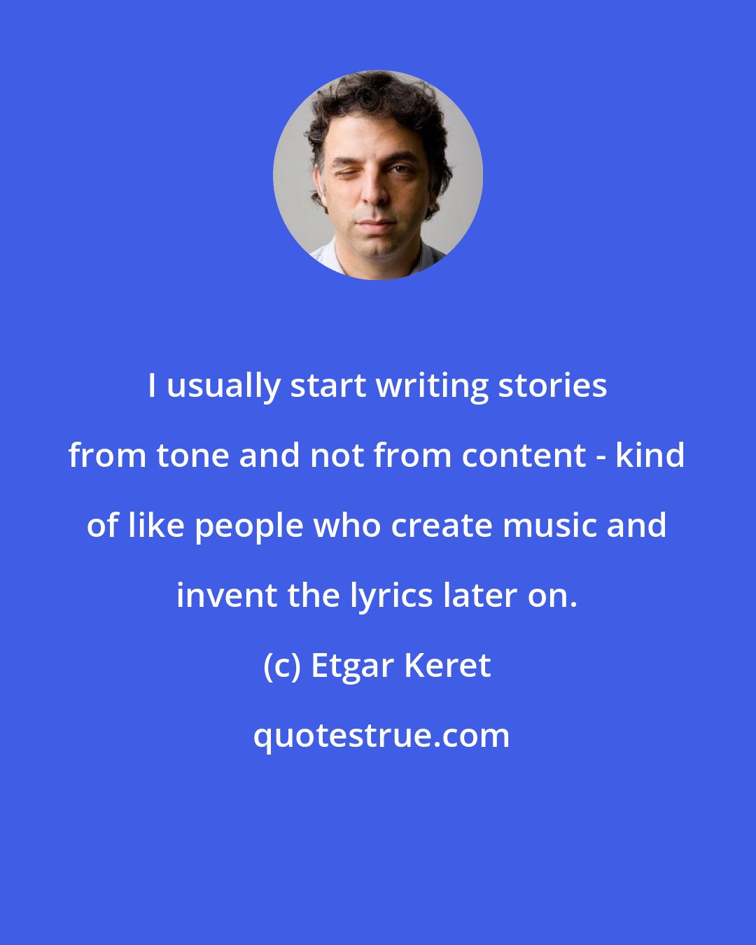 Etgar Keret: I usually start writing stories from tone and not from content - kind of like people who create music and invent the lyrics later on.