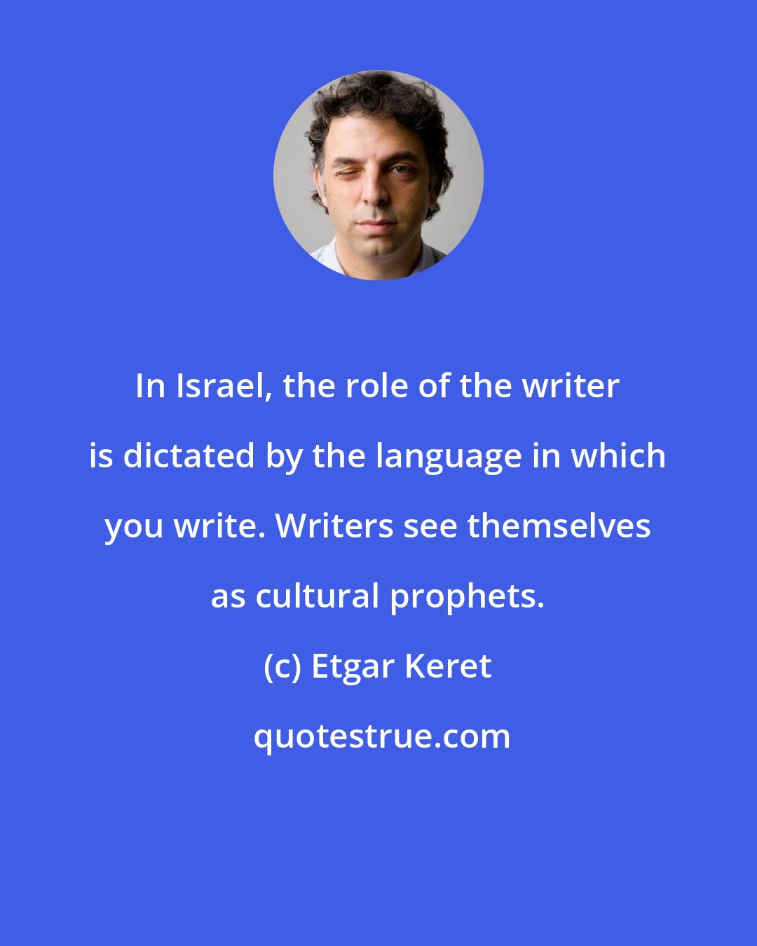 Etgar Keret: In Israel, the role of the writer is dictated by the language in which you write. Writers see themselves as cultural prophets.