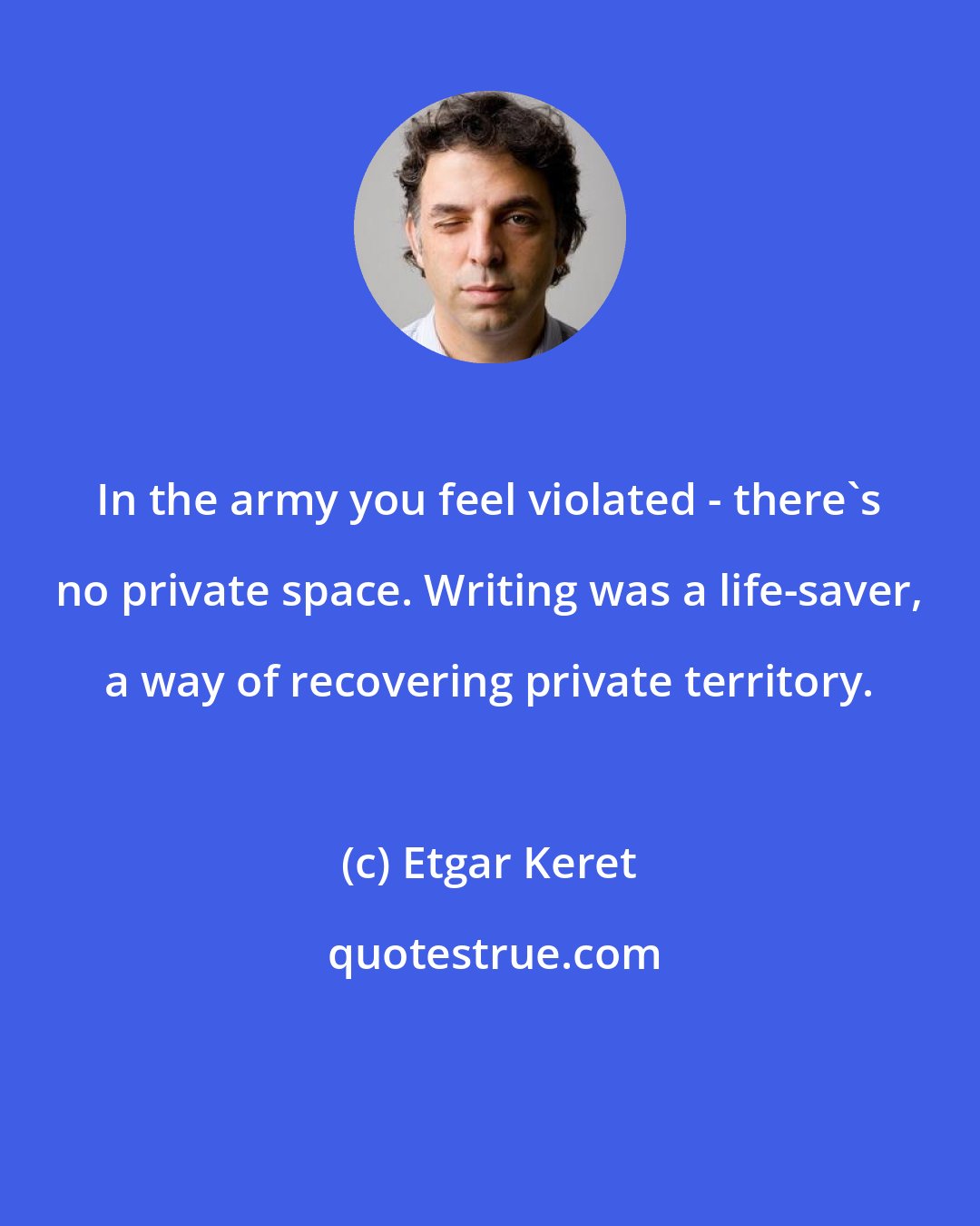 Etgar Keret: In the army you feel violated - there's no private space. Writing was a life-saver, a way of recovering private territory.