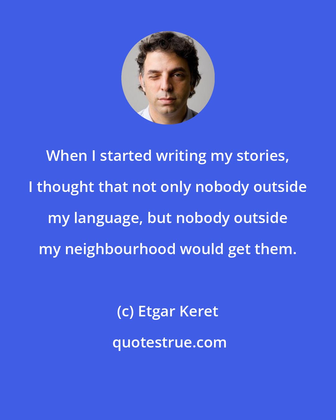 Etgar Keret: When I started writing my stories, I thought that not only nobody outside my language, but nobody outside my neighbourhood would get them.