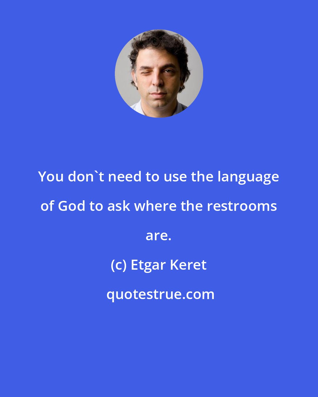 Etgar Keret: You don't need to use the language of God to ask where the restrooms are.