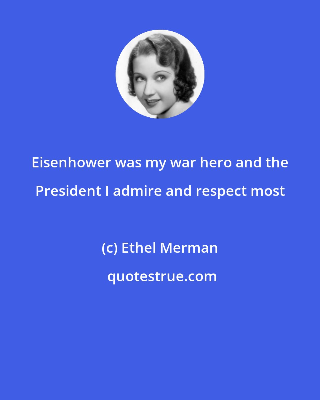 Ethel Merman: Eisenhower was my war hero and the President I admire and respect most