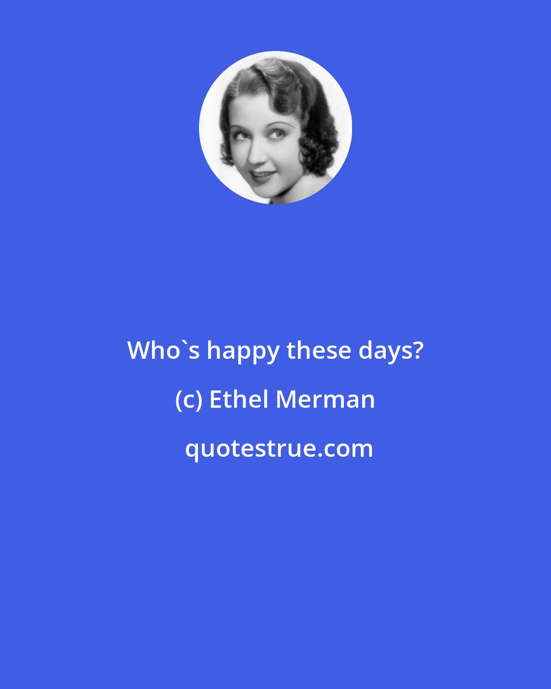 Ethel Merman: Who's happy these days?