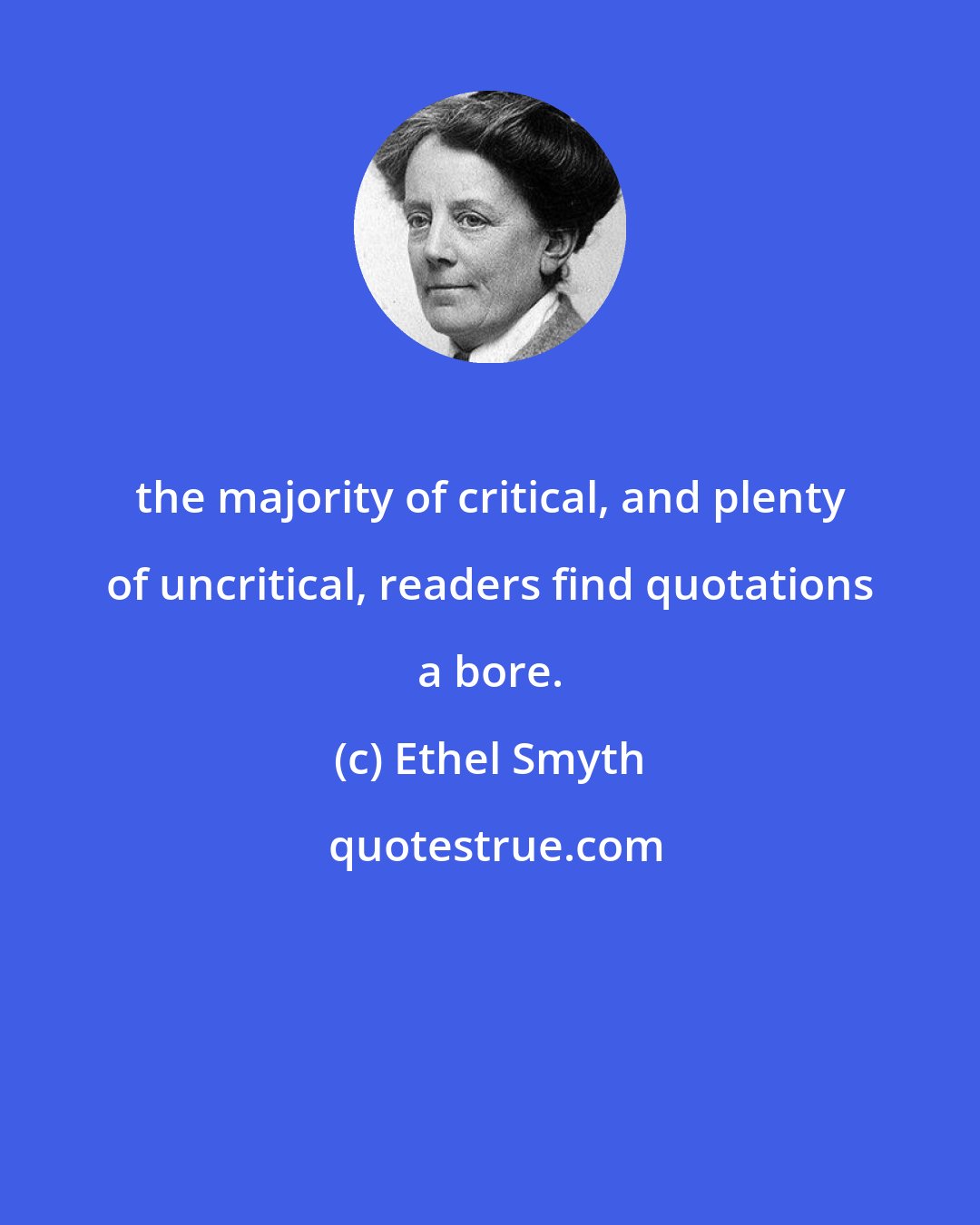Ethel Smyth: the majority of critical, and plenty of uncritical, readers find quotations a bore.
