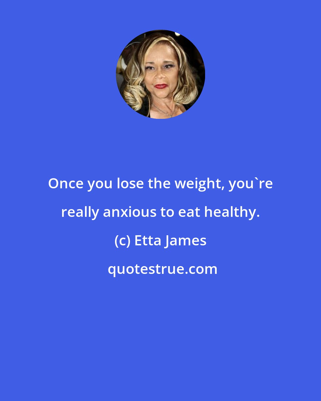 Etta James: Once you lose the weight, you're really anxious to eat healthy.