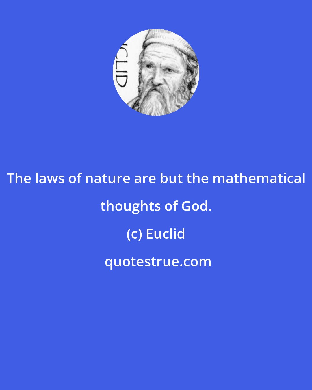 Euclid: The laws of nature are but the mathematical thoughts of God.