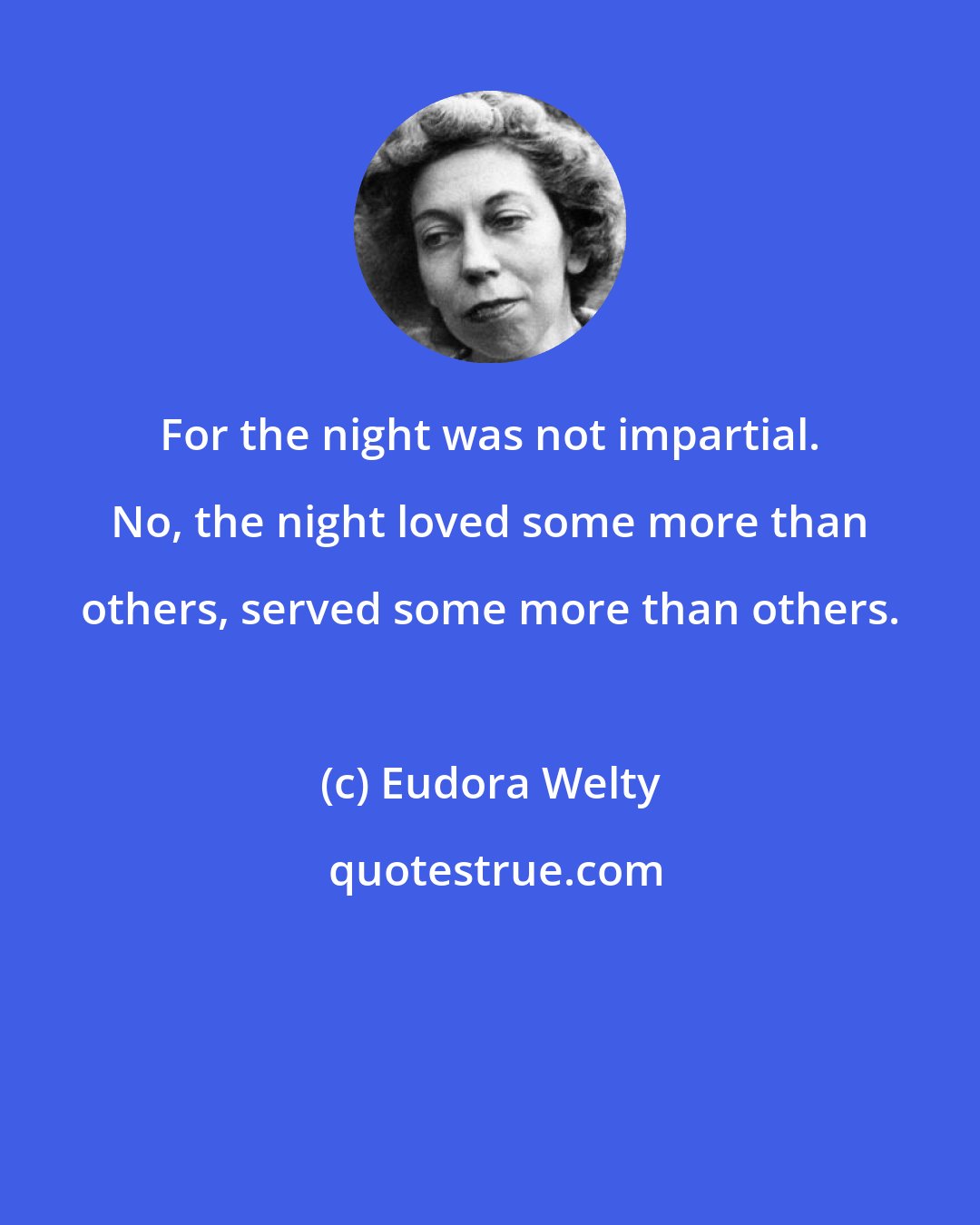 Eudora Welty: For the night was not impartial. No, the night loved some more than others, served some more than others.