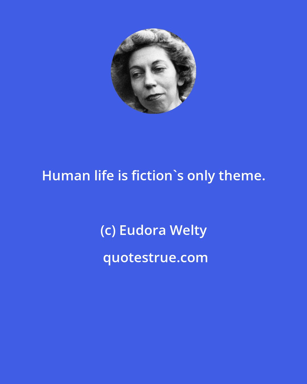 Eudora Welty: Human life is fiction's only theme.