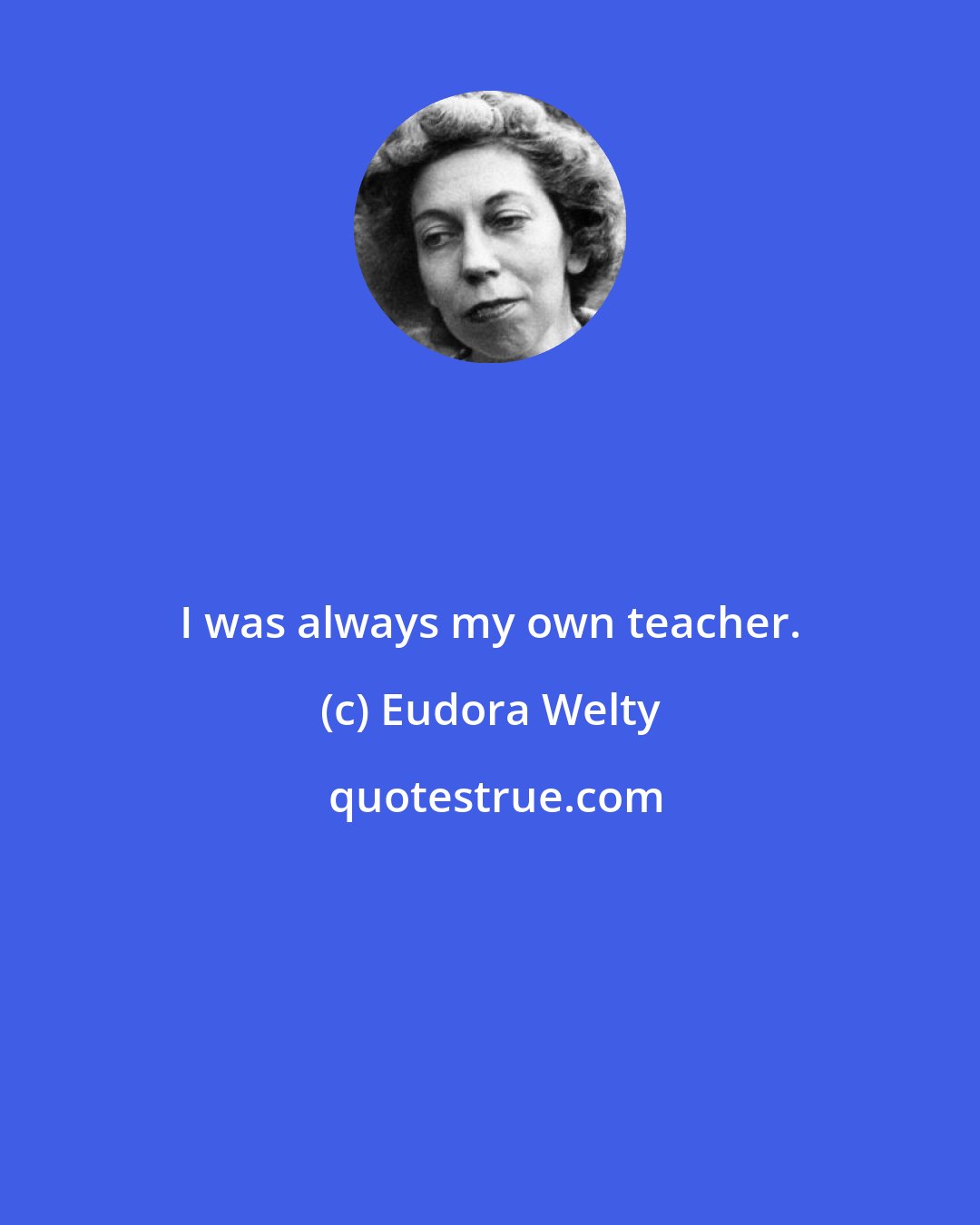 Eudora Welty: I was always my own teacher.