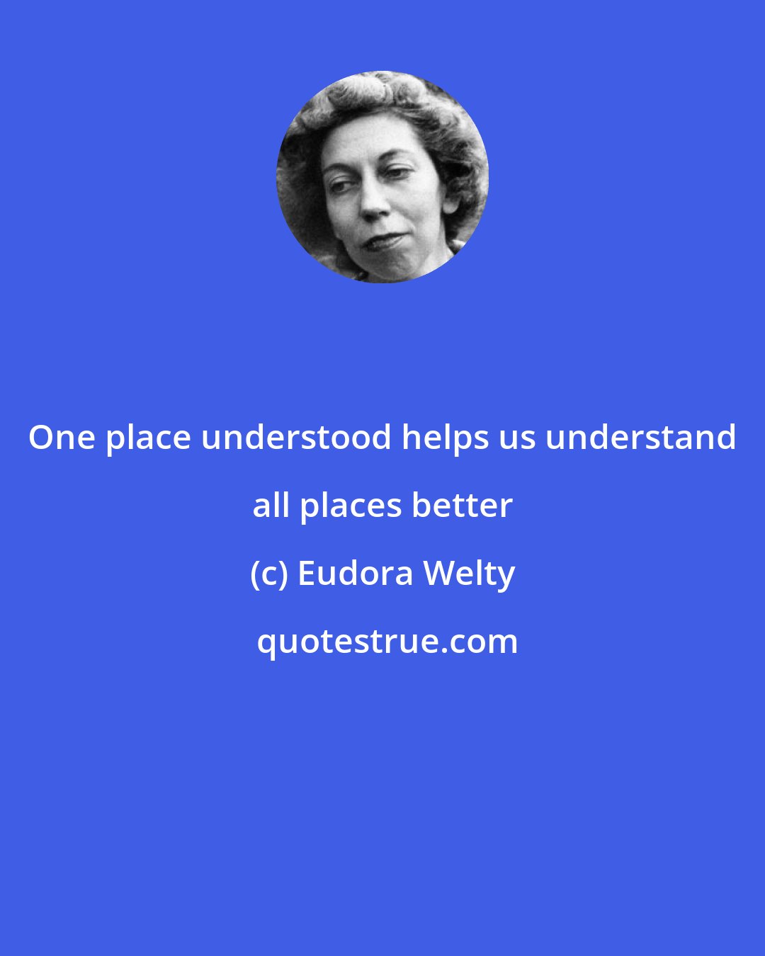 Eudora Welty: One place understood helps us understand all places better