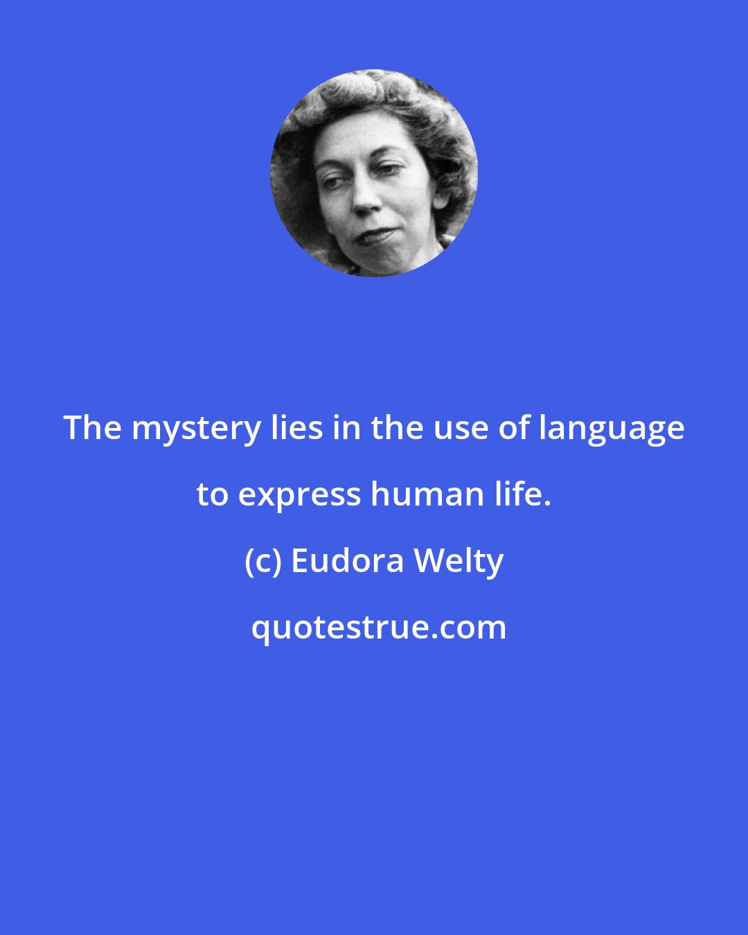 Eudora Welty: The mystery lies in the use of language to express human life.