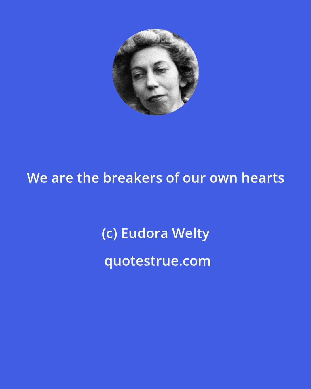 Eudora Welty: We are the breakers of our own hearts