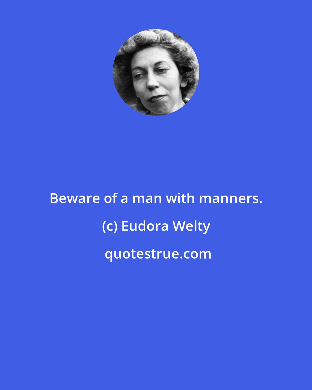 Eudora Welty: Beware of a man with manners.