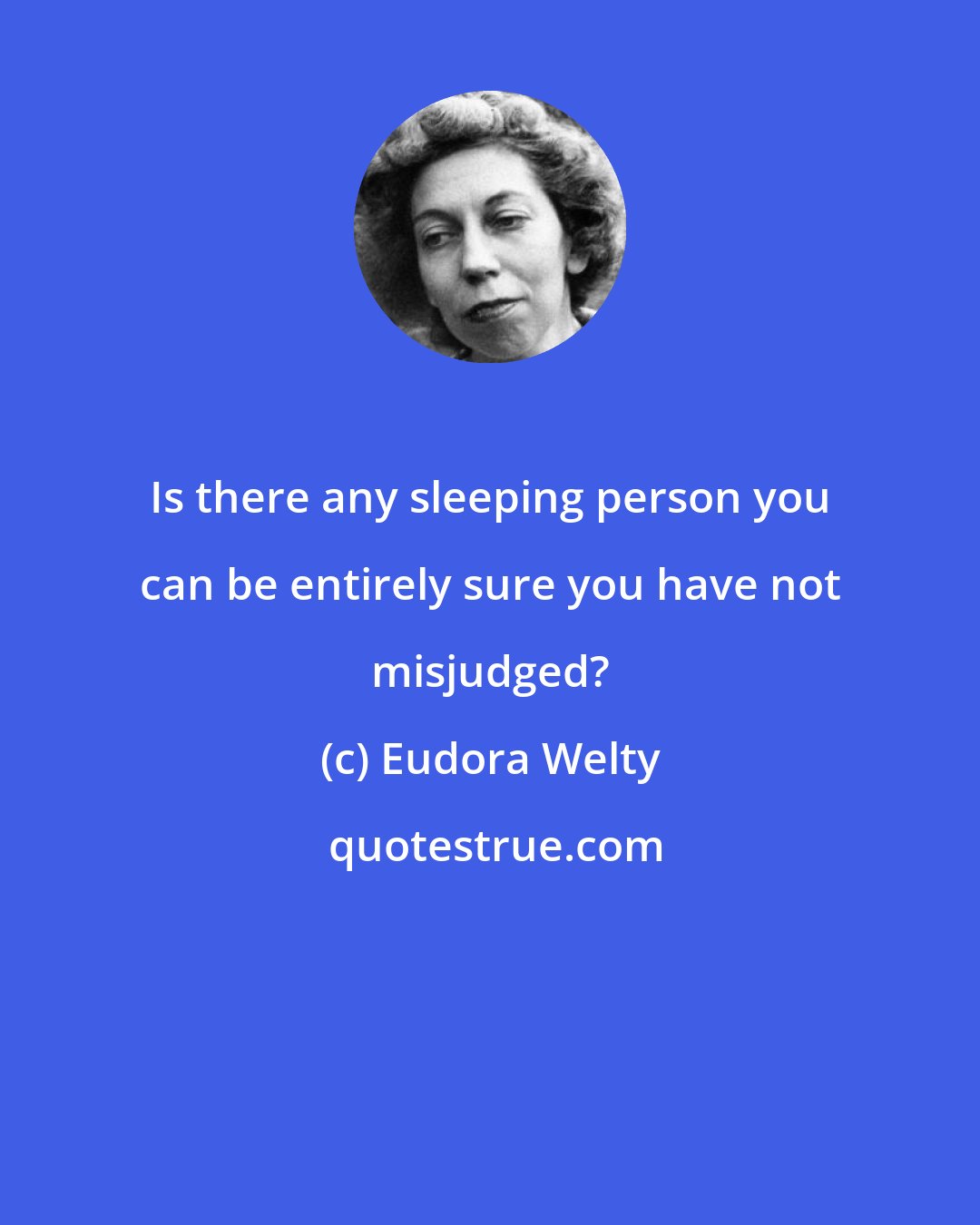 Eudora Welty: Is there any sleeping person you can be entirely sure you have not misjudged?