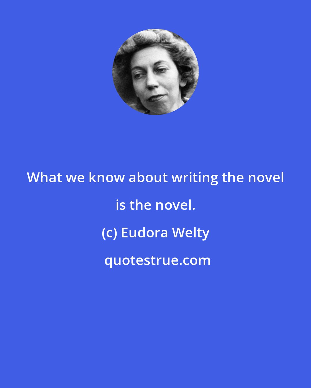 Eudora Welty: What we know about writing the novel is the novel.