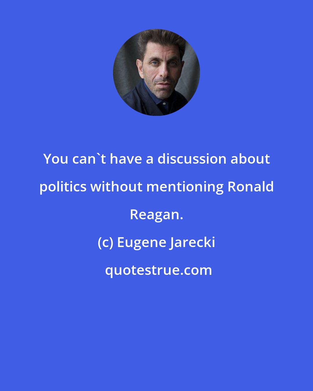 Eugene Jarecki: You can't have a discussion about politics without mentioning Ronald Reagan.