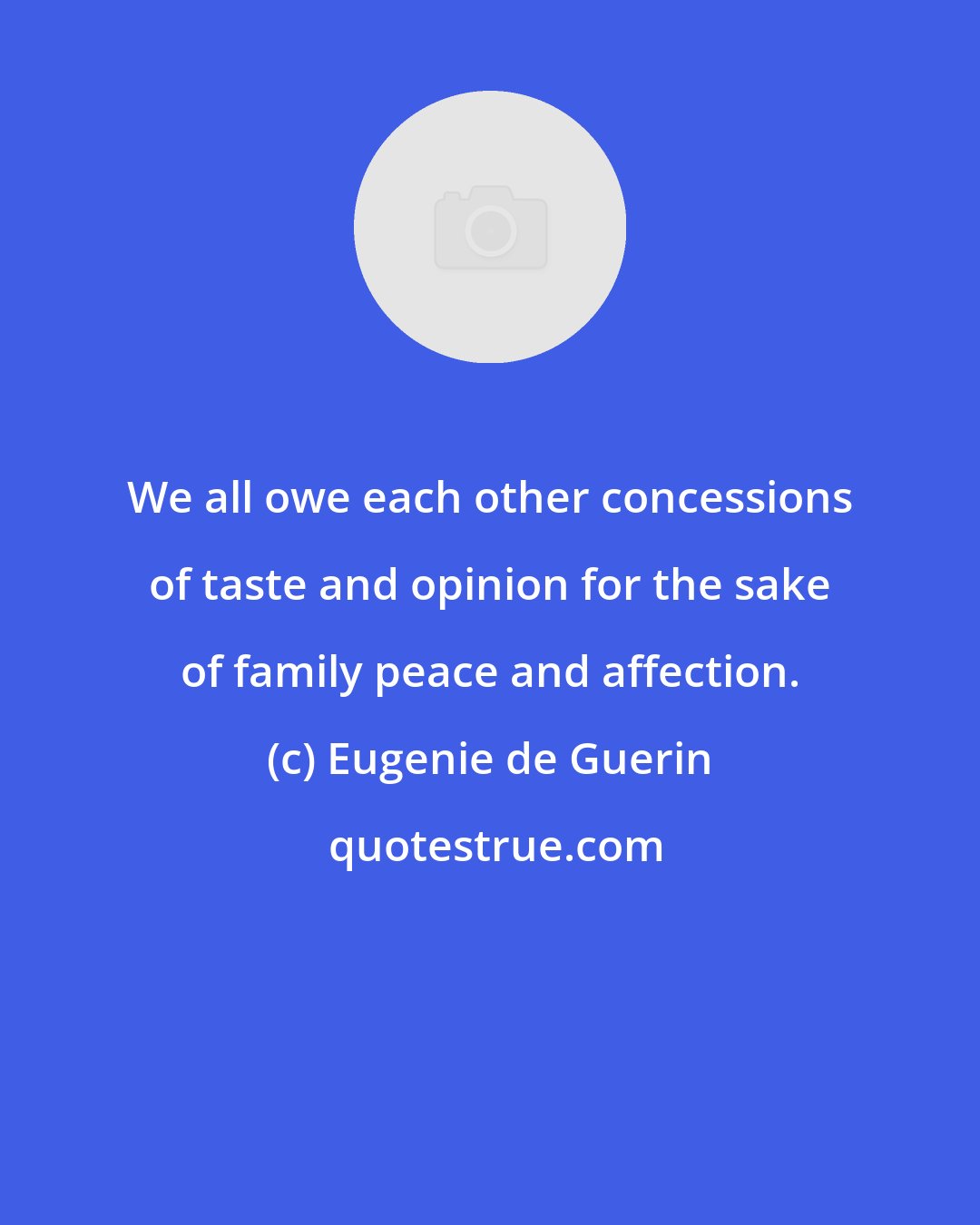 Eugenie de Guerin: We all owe each other concessions of taste and opinion for the sake of family peace and affection.