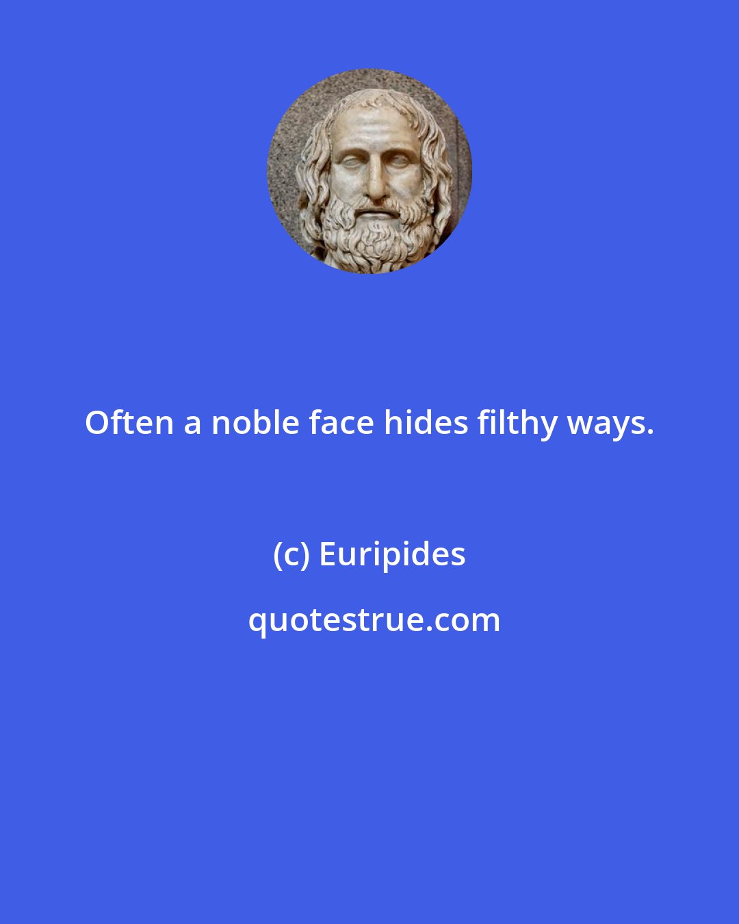 Euripides: Often a noble face hides filthy ways.