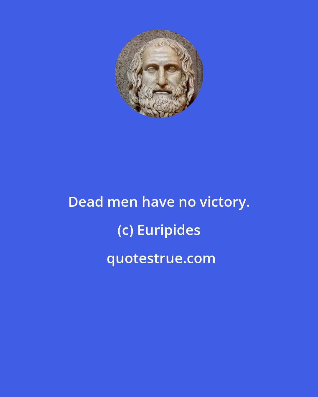 Euripides: Dead men have no victory.